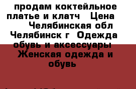 продам коктейльное платье и клатч › Цена ­ 400 - Челябинская обл., Челябинск г. Одежда, обувь и аксессуары » Женская одежда и обувь   